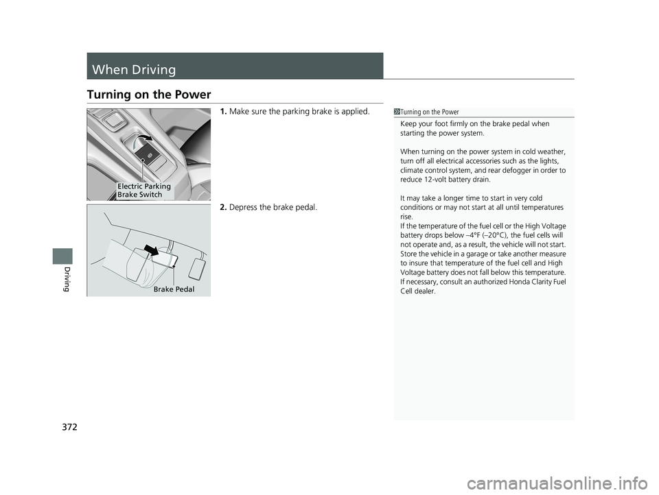 HONDA CLARITY FUEL CELL 2021  Owners Manual (in English) 372
Driving
When Driving
Turning on the Power
1.Make sure the parking brake is applied.
2. Depress the brake pedal.1Turning on the Power
Keep your foot firmly on the brake pedal when 
starting the pow