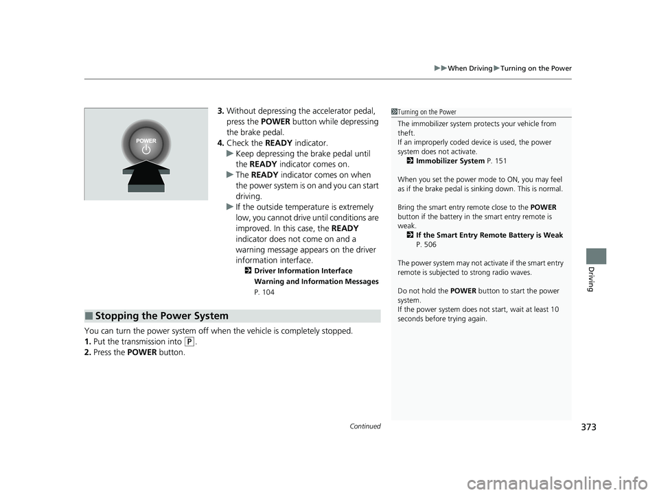 HONDA CLARITY FUEL CELL 2021  Owners Manual (in English) Continued373
uuWhen Driving uTurning on the Power
Driving
3. Without depressing the accelerator pedal, 
press the  POWER button while depressing 
the brake pedal.
4. Check the READY  indicator.
u Keep