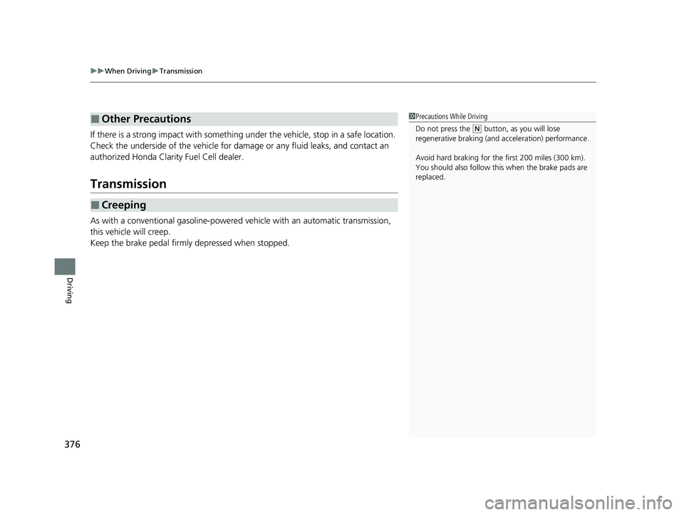 HONDA CLARITY FUEL CELL 2021  Owners Manual (in English) uuWhen Driving uTransmission
376
Driving
If there is a strong impact with something  under the vehicle, stop in a safe location. 
Check the underside of the vehicle for da mage or any fluid leaks, and