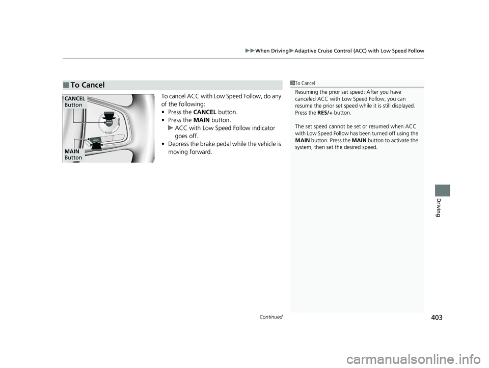 HONDA CLARITY FUEL CELL 2021  Owners Manual (in English) Continued403
uuWhen Driving uAdaptive Cruise Control (ACC) with Low Speed Follow
Driving
To cancel ACC with Low Speed Follow, do any 
of the following:
• Press the  CANCEL button.
• Press the  MAI