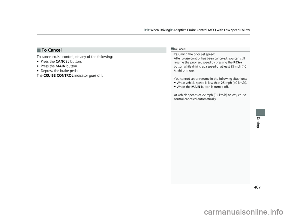 HONDA CLARITY FUEL CELL 2021  Owners Manual (in English) 407
uuWhen Driving uAdaptive Cruise Control (ACC) with Low Speed Follow
Driving
To cancel cruise control, do any of the following:
• Press the  CANCEL button.
• Press the  MAIN button.
• Depress
