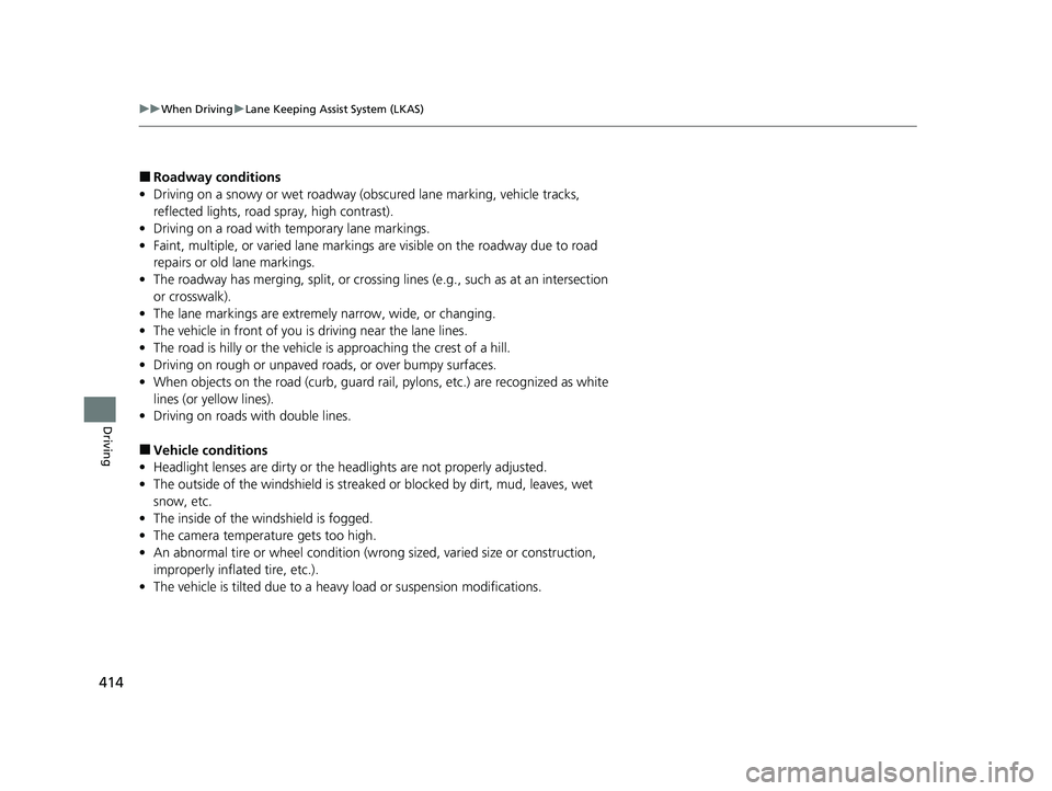 HONDA CLARITY FUEL CELL 2021  Owners Manual (in English) 414
uuWhen Driving uLane Keeping Assist System (LKAS)
Driving
■Roadway conditions
• Driving on a snowy or wet roadway (obscured lane marking, vehicle tracks, 
reflected lights, road  spray, high c