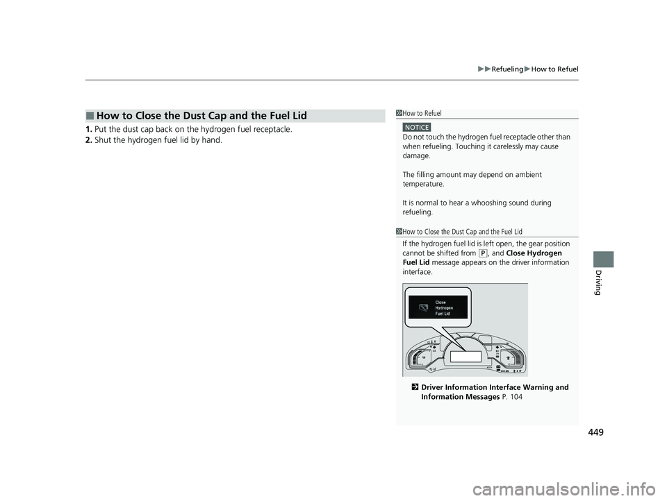 HONDA CLARITY FUEL CELL 2021  Owners Manual (in English) 449
uuRefueling uHow to Refuel
Driving
1. Put the dust cap back on th e hydrogen fuel receptacle.
2. Shut the hydrogen fuel lid by hand.
■How to Close the Dust Cap and the Fuel Lid1How to Refuel
NOT