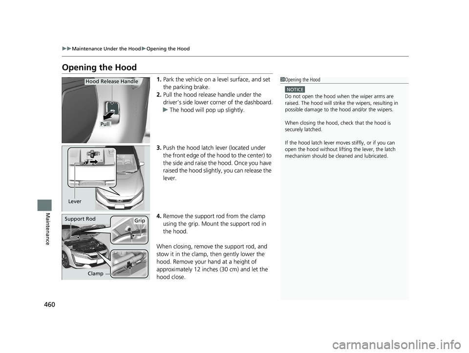 HONDA CLARITY FUEL CELL 2021 Owners Manual (in English) 460
uuMaintenance Under the Hood uOpening the Hood
Maintenance
Opening the Hood
1. Park the vehicle on a level surface, and set
the parking brake.
2. Pull the hood release handle under the
driver’ HONDA CLARITY FUEL CELL 2021 Owners Manual (in English) 460
uuMaintenance Under the Hood uOpening the Hood
Maintenance
Opening the Hood
1. Park the vehicle on a level surface, and set
the parking brake.
2. Pull the hood release handle under the
driver’