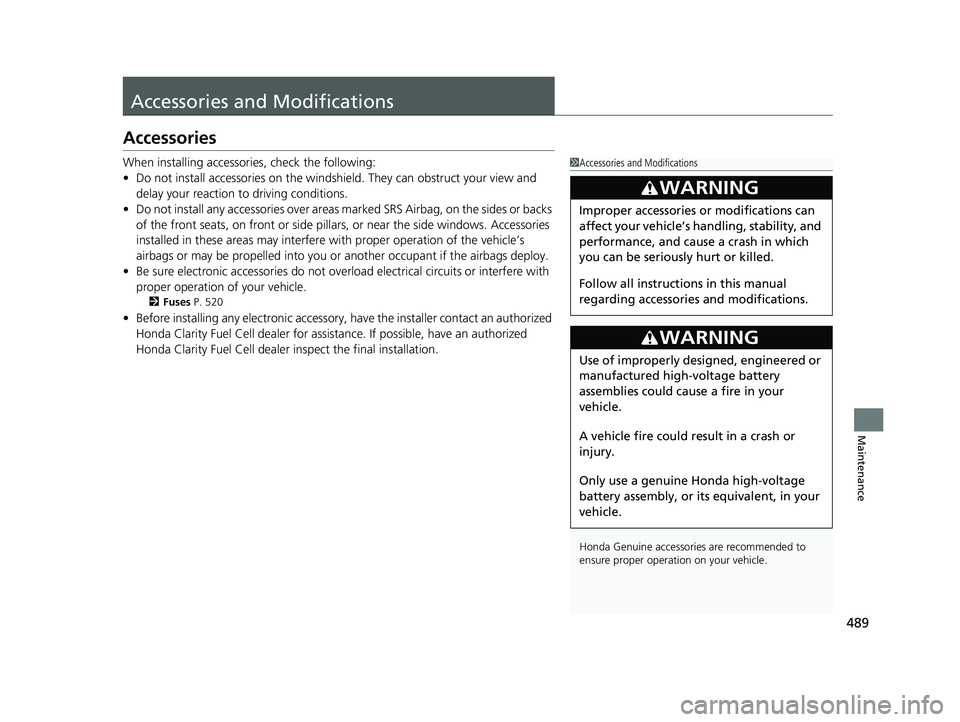 HONDA CLARITY FUEL CELL 2021  Owners Manual (in English) 489
Maintenance
Accessories and Modifications
Accessories
When installing accessories, check the following:
• Do not install accessories on the windsh ield. They can obstruct your view and 
delay yo
