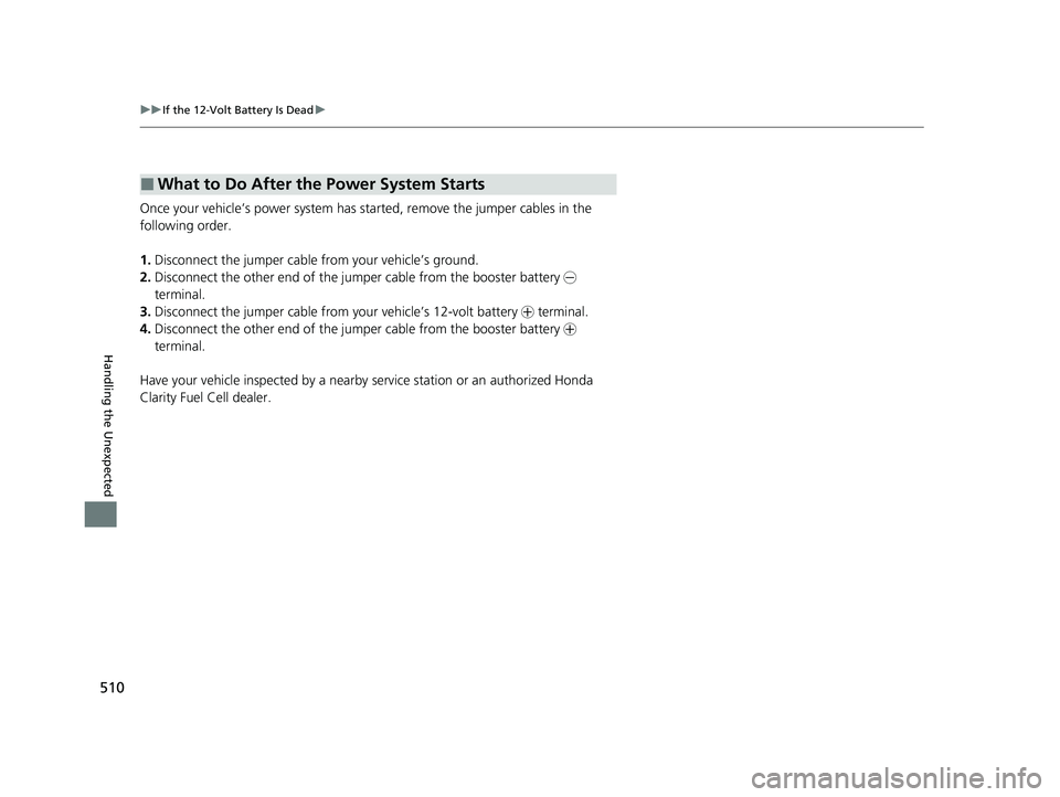 HONDA CLARITY FUEL CELL 2021  Owners Manual (in English) 510
uuIf the 12-Volt Battery Is Dead u
Handling the Unexpected
Once your vehicle’s power system has sta rted, remove the jumper cables in the 
following order.
1. Disconnect the jumper cable from yo