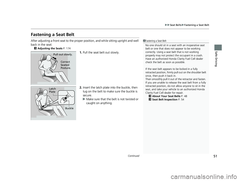 HONDA CLARITY FUEL CELL 2021 Owners Manual (in English) 51
uuSeat Belts uFastening a Seat Belt
Continued
Safe Driving
Fastening a Seat Belt
After adjusting a front seat to the proper position, and while sitting upright and well
back in the seat:
2 Adjust HONDA CLARITY FUEL CELL 2021 Owners Manual (in English) 51
uuSeat Belts uFastening a Seat Belt
Continued
Safe Driving
Fastening a Seat Belt
After adjusting a front seat to the proper position, and while sitting upright and well
back in the seat:
2 Adjust