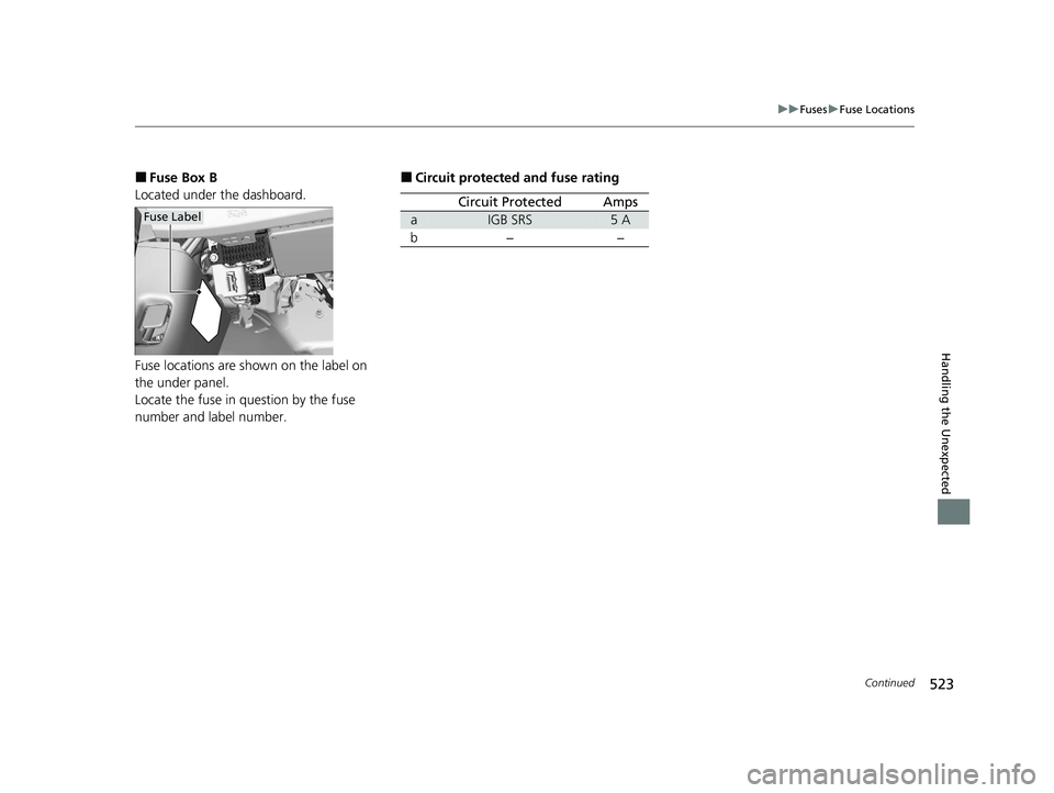 HONDA CLARITY FUEL CELL 2021  Owners Manual (in English) 523
uuFuses uFuse Locations
Continued
Handling the Unexpected
■Fuse Box B
Located under the dashboard.
Fuse locations are shown on the label on 
the under panel.
Locate the fuse in question by the f