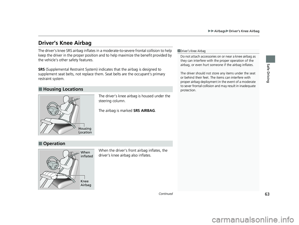 HONDA CLARITY FUEL CELL 2021  Owners Manual (in English) 63
uuAirbags uDriver’s Knee Airbag
Continued
Safe Driving
Driver’s Knee Airbag
The driver’s knee SRS airbag in flates in a moderate-to-severe frontal collision to help 
keep the driver in the pr