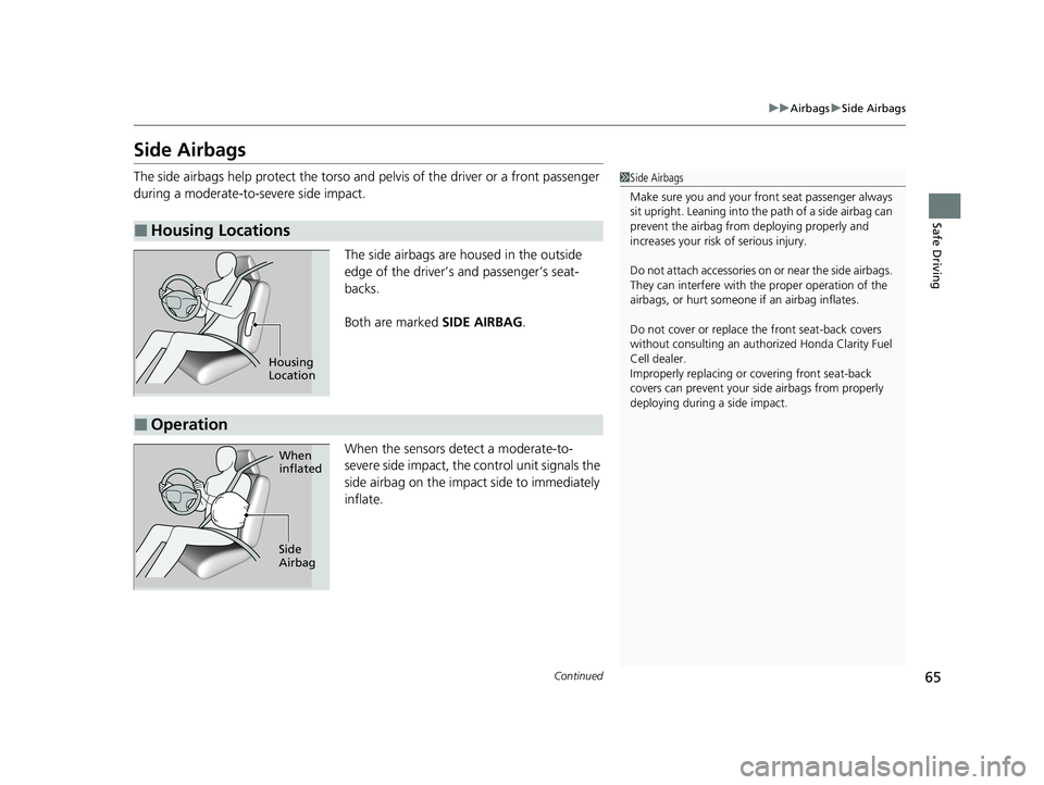 HONDA CLARITY FUEL CELL 2021 Owners Manual (in English) 65
uuAirbags uSide Airbags
Continued
Safe Driving
Side Airbags
The side airbags help protect the torso and pelvis of the driver or a front passenger
during a moderate-to-severe side impact.
The side HONDA CLARITY FUEL CELL 2021 Owners Manual (in English) 65
uuAirbags uSide Airbags
Continued
Safe Driving
Side Airbags
The side airbags help protect the torso and pelvis of the driver or a front passenger
during a moderate-to-severe side impact.
The side
