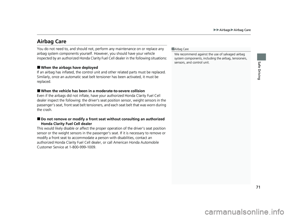 HONDA CLARITY FUEL CELL 2021  Owners Manual (in English) 71
uuAirbags uAirbag Care
Safe Driving
Airbag Care
You do not need to, and should not, perform any maintenance on or replace any 
airbag system components yourself. However, you should have your vehic