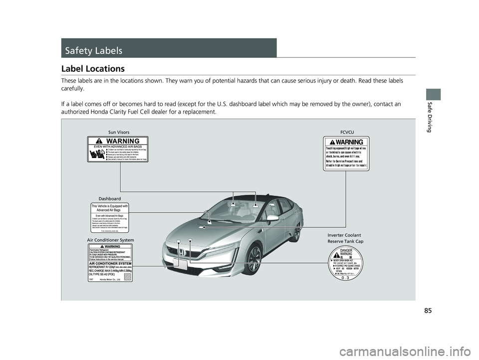 HONDA CLARITY FUEL CELL 2021  Owners Manual (in English) 85
Safe Driving
Safety Labels
Label Locations
These labels are in the locations shown. They warn you of potential hazards that  can cause serious injury or death. Read these labels 
carefully.
If a la