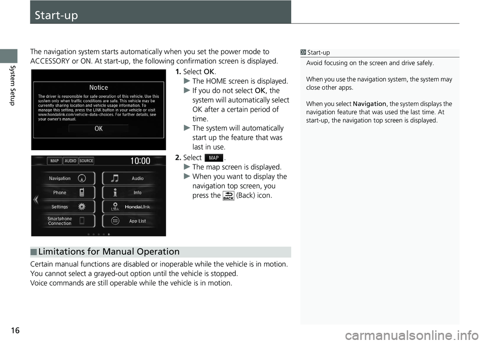 HONDA CLARITY FUEL CELL 2021  Navigation Manual (in English) 16
System Setup
Start-up
The navigation system starts automatically when yo u set the power mode to 
ACCESSORY or ON. At start-up, the follow ing confirmation screen is displayed.
1. Select  OK.
u The