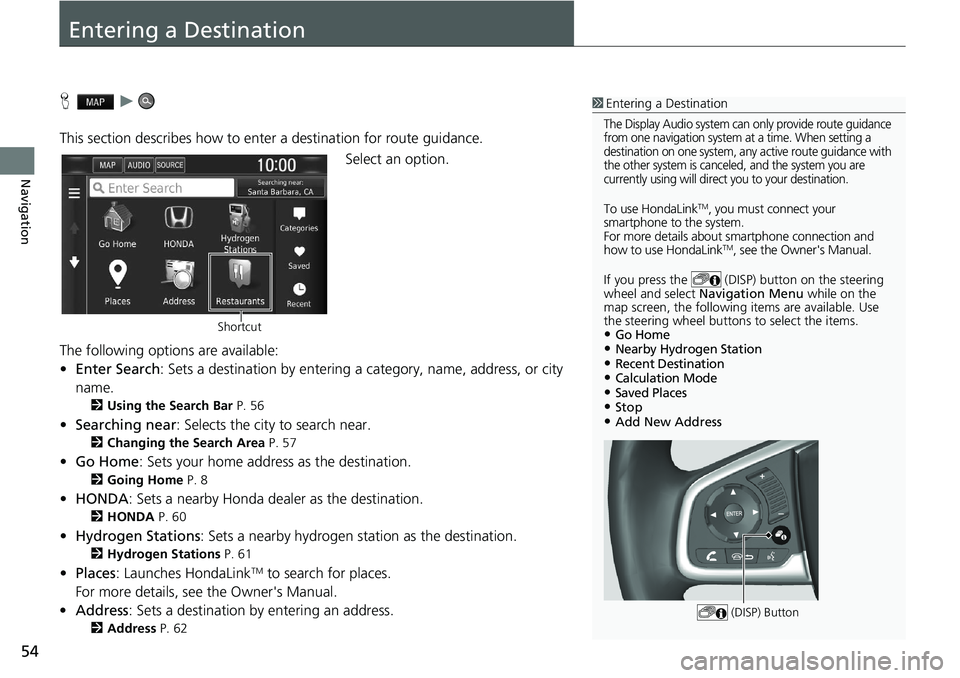 HONDA CLARITY FUEL CELL 2021  Navigation Manual (in English) 54
Navigation
Entering a Destination
H   u    
This section describes how to enter a destination for route guidance. Select an option.
The following options are available:
• Enter Search : Sets a de