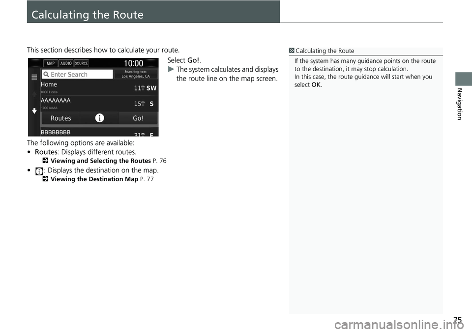 HONDA CLARITY FUEL CELL 2021  Navigation Manual (in English) 75
Navigation
Calculating the Route
This section describes how to calculate your route.Select Go!.
u The system calculates and displays 
the route line on the map screen.
The following options are ava