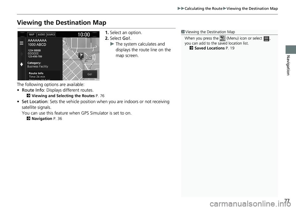 HONDA CLARITY FUEL CELL 2021  Navigation Manual (in English) 77
uu Calculating the Route  u Viewing the Destination Map
Navigation
Viewing the Destination Map
1. Select an option.
2.Select  Go!.
uThe system calculates and 
displays the route line on the 
map sc