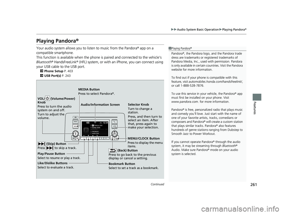 HONDA CR-V 2021 Owners Manual (in English) 261
uuAudio System Basic Operation uPlaying Pandora ®
Continued
Features
Playing Pandora ®
Your audio system allows you to listen to music from the Pandora ® app on a
compatible smartphone.
This HONDA CR-V 2021 Owners Manual (in English) 261
uuAudio System Basic Operation uPlaying Pandora ®
Continued
Features
Playing Pandora ®
Your audio system allows you to listen to music from the Pandora ® app on a
compatible smartphone.
This