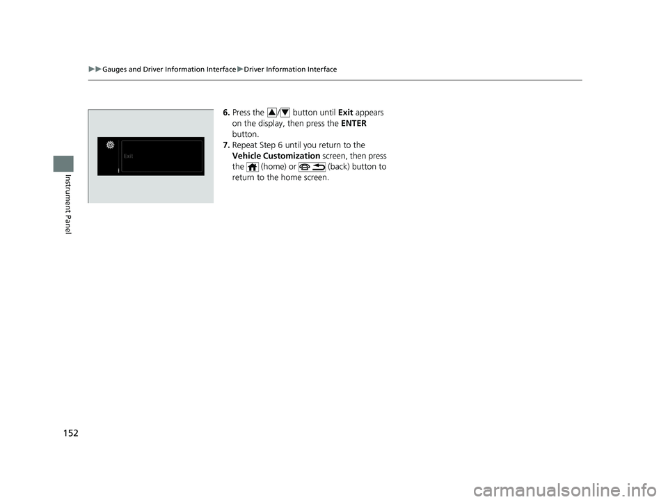 HONDA ODYSSEY 2021  Owners Manual (in English) 152
uuGauges and Driver Information Interface uDriver Information Interface
Instrument Panel
6. Press the  /  button until  Exit appears 
on the display, then press the  ENTER 
button.
7. Repeat Step 