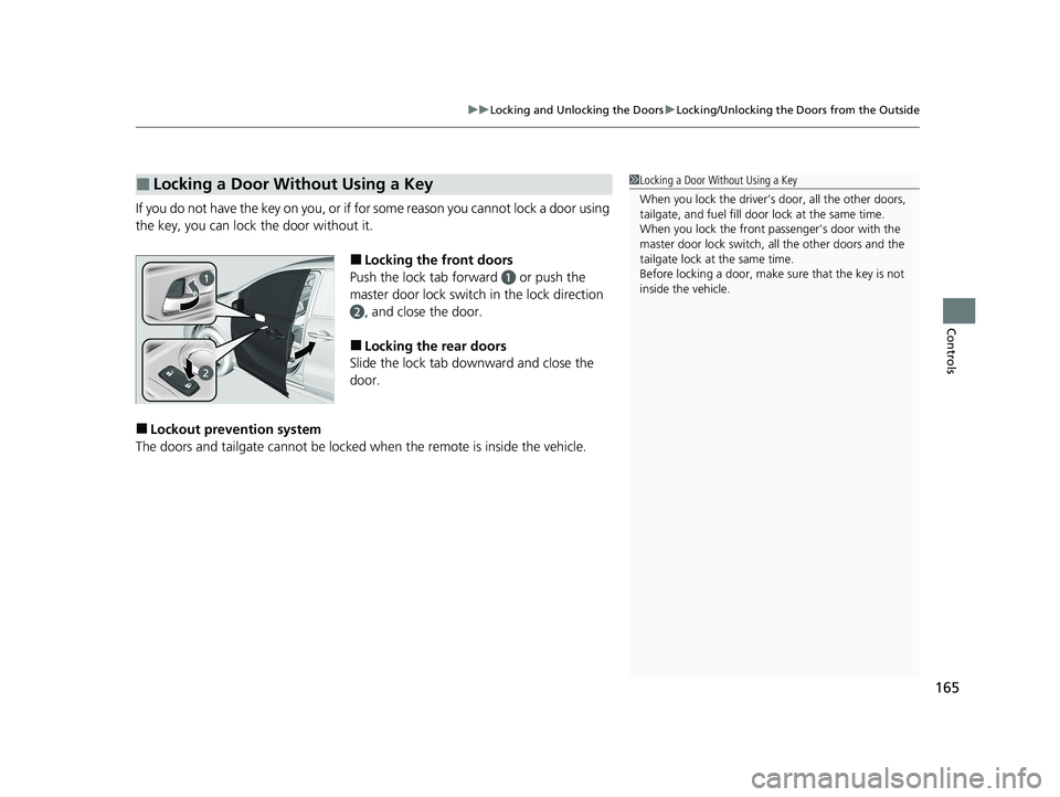 HONDA ODYSSEY 2021  Owners Manual (in English) 165
uuLocking and Unlocking the Doors uLocking/Unlocking the Doors from the Outside
Controls
If you do not have the key on you, or if fo r some reason you cannot lock a door using 
the key, you can lo