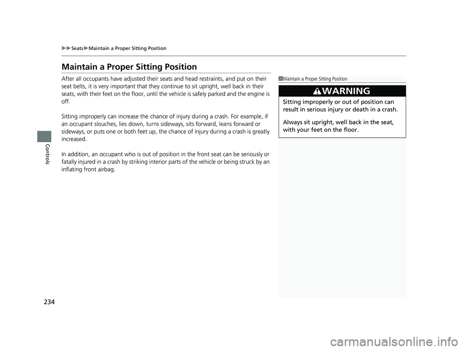 HONDA ODYSSEY 2021  Owners Manual (in English) 234
uuSeats uMaintain a Proper Sitting Position
Controls
Maintain a Proper Sitting Position
After all occupants have adjusted their seats and head restraints, and put on their 
seat belts, it is very 