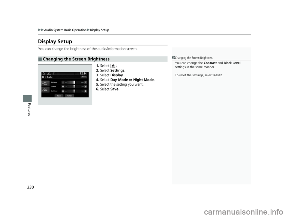 HONDA ODYSSEY 2021  Owners Manual (in English) 330
uuAudio System Basic Operation uDisplay Setup
Features
Display Setup
You can change the brightness of the audio/information screen.
1.Select .
2. Select  Settings .
3. Select  Display .
4. Select 