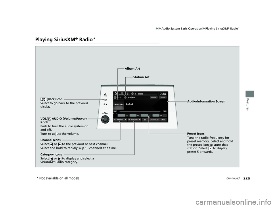 HONDA ODYSSEY 2021  Owners Manual (in English) 339
uuAudio System Basic Operation uPlaying SiriusXM ® Radio*
Continued
Features
Playing SiriusXM®  Radio*
 (Back) Icon
Select to go back to the previous 
display.
Channel Icons
Select   or   to the