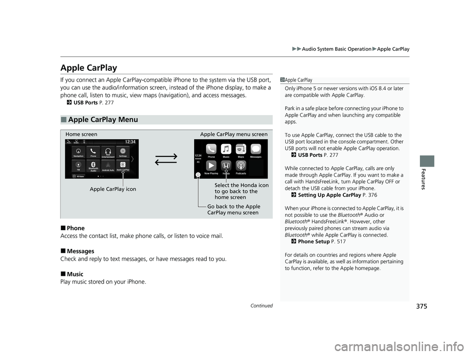 HONDA ODYSSEY 2021  Owners Manual (in English) 375
uuAudio System Basic Operation uApple CarPlay
Continued
Features
Apple CarPlay
If you connect an Apple CarPlay-compatible  iPhone to the system via the USB port, 
you can use the audio/information