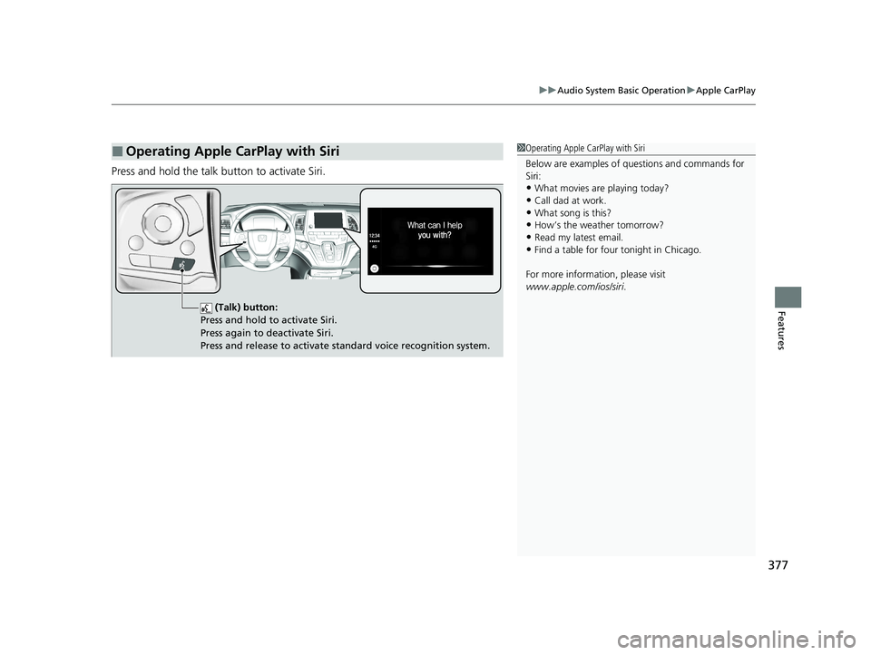 HONDA ODYSSEY 2021  Owners Manual (in English) 377
uuAudio System Basic Operation uApple CarPlay
Features
Press and hold the talk bu tton to activate Siri.
■Operating Apple CarPlay with Siri1Operating Apple CarPlay with Siri
Below are examples o