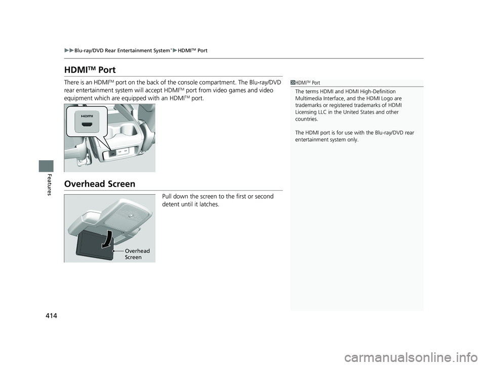 HONDA ODYSSEY 2021  Owners Manual (in English) 414
uuBlu-ray/DVD Rear Entertainment System*uHDMITM Port
Features
HDMITM Port
There is an HDMITM port on the back of the cons ole compartment. The Blu-ray/DVD 
rear entertainment system will accept HD