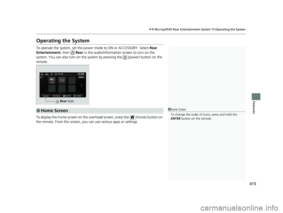 HONDA ODYSSEY 2021  Owners Manual (in English) 415
uuBlu-ray/DVD Rear Entertainment System*uOperating the System
Features
Operating the System
To operate the system, set the power mode to ON or ACCESSORY. Select  Rear 
Entertainment, then    Rear 