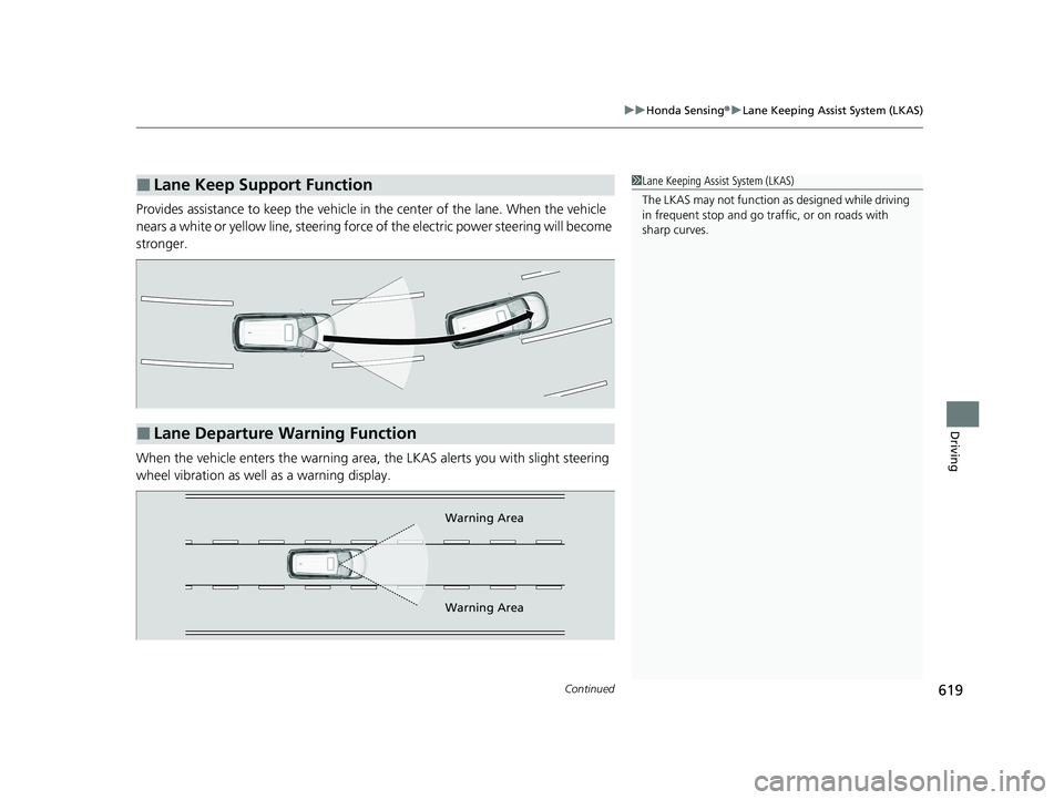 HONDA ODYSSEY 2021  Owners Manual (in English) Continued619
uu Honda Sensing ®u Lane Keeping Assist System (LKAS)
Driving
Provides assistance to keep the vehicle in the center of the lane. When the vehicle 
nears a white or yellow line,  steering