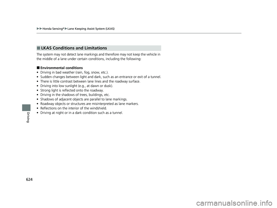HONDA ODYSSEY 2021  Owners Manual (in English) 624
uu Honda Sensing ®u Lane Keeping Assist System (LKAS)
Driving
The system may not detect lane markings and therefore may not keep the vehicle in 
the middle of a lane under certain conditions, inc