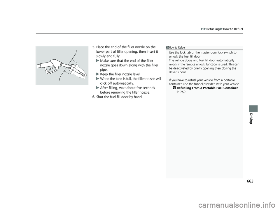 HONDA ODYSSEY 2021  Owners Manual (in English) 663
uuRefueling uHow to Refuel
Driving
5. Place the end of the filler nozzle on the 
lower part of filler opening, then insert it 
slowly and fully.
u Make sure that the end of the filler 
nozzle goes