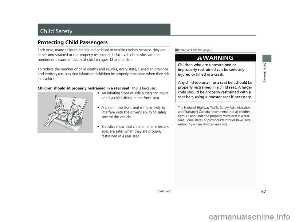 HONDA ODYSSEY 2021  Owners Manual (in English) 67Continued
Safe Driving
Child Safety
Protecting Child Passengers
Each year, many children are injured or killed in vehicle crashes because they are 
either unrestrained or not properly res trained. I