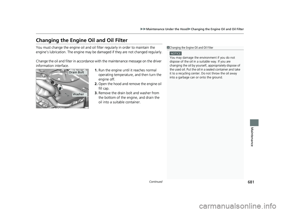 HONDA ODYSSEY 2021  Owners Manual (in English) 681
uu Maintenance Under the Hood uChanging the Engine Oil and Oil Filter
Continued
Maintenance
Changing the Engine  Oil and Oil Filter
You must change the engine oil and oil fi lter regularly in orde