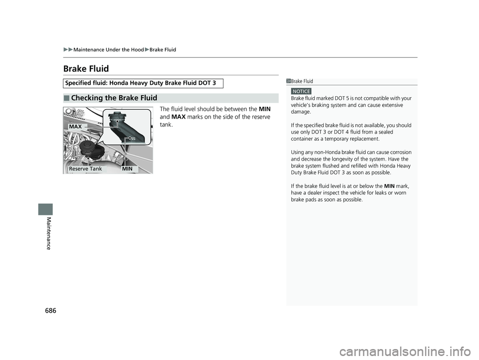 HONDA ODYSSEY 2021  Owners Manual (in English) 686
uu Maintenance Under the Hood uBrake Fluid
Maintenance
Brake Fluid
The fluid level should be between the  MIN 
and  MAX  marks on the side of the reserve 
tank.
Specified fluid: Honda Heavy  Duty 