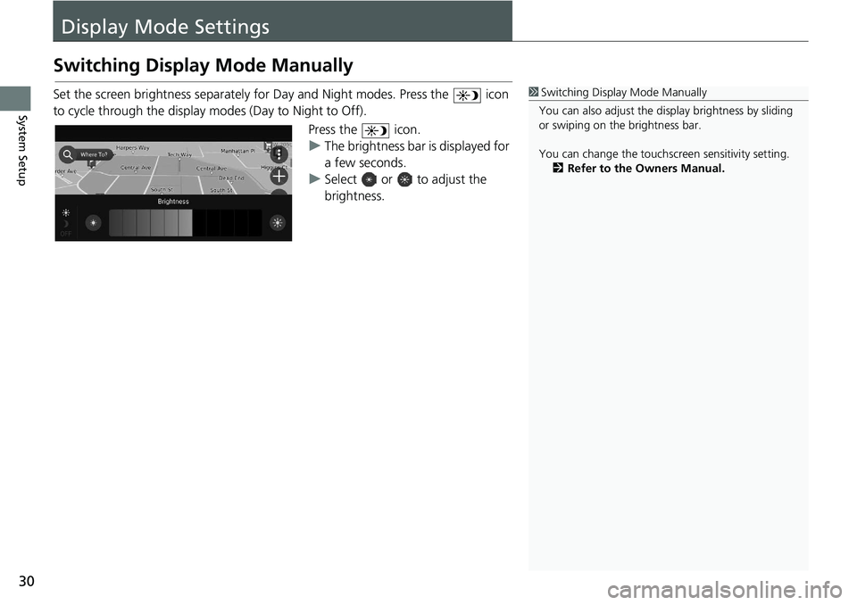 HONDA ODYSSEY 2021  Navigation Manual (in English) 30
System Setup
Display Mode Settings
Switching Display Mode Manually
Set the screen brightness separately for Day and Night modes. Press the   icon 
to cycle through the display modes (Day to Night t