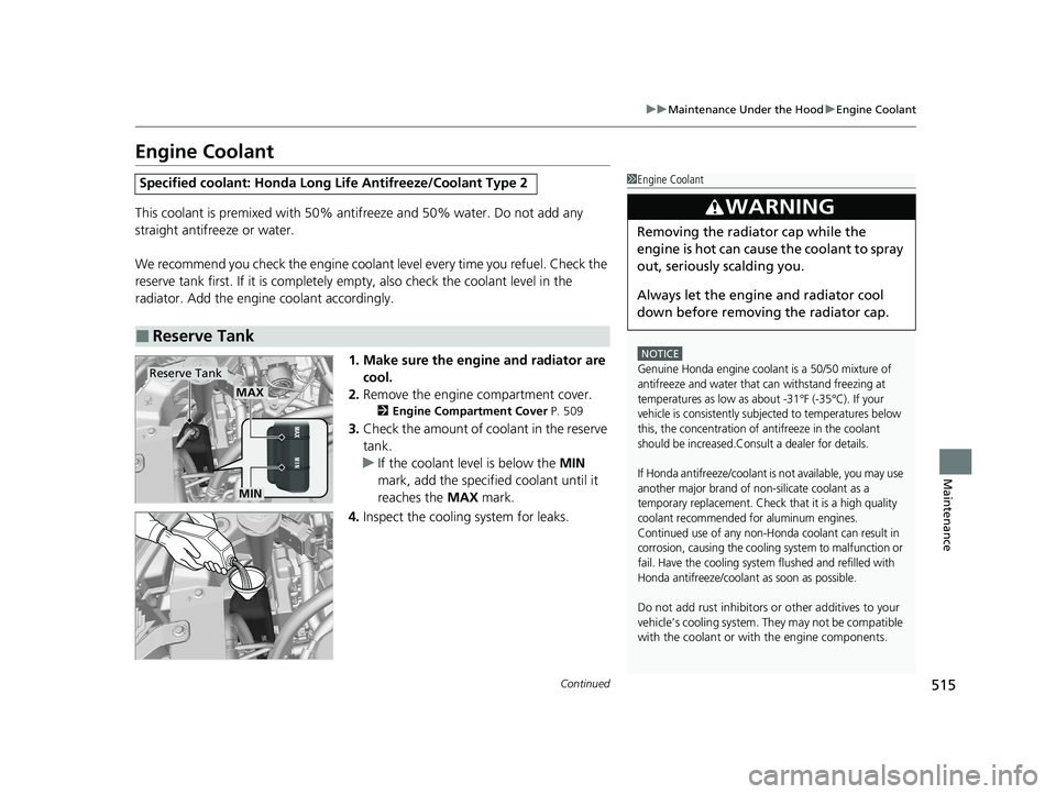 HONDA PASSPORT 2021  Navigation Manual (in English) 515
uuMaintenance Under the Hood uEngine Coolant
Continued
Maintenance
Engine Coolant
This coolant is premixed with 50% an tifreeze and 50% water. Do not add any 
straight antifreeze or water.
We reco