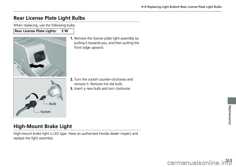 HONDA RIDGELINE 2021  Owners Manual (in English) 513
uuReplacing Light Bulbs uRear License Plate Light Bulbs
Maintenance
Rear License Plate Light Bulbs
When replacing, use the following bulbs.
1.Remove the license plat e light assembly by 
pulling i
