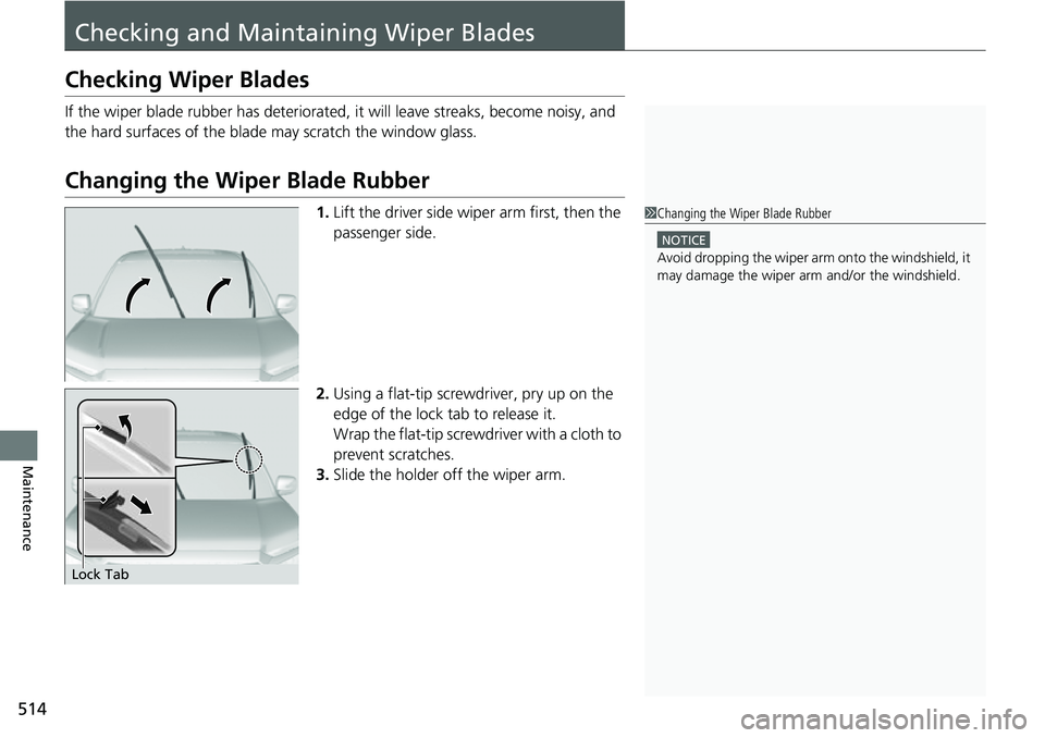 HONDA RIDGELINE 2021  Owners Manual (in English) 514
Maintenance
Checking and Maintaining Wiper Blades
Checking Wiper Blades
If the wiper blade rubber has deteriorated, it will leave streaks, become noisy, and 
the hard surfaces of the blade may scr
