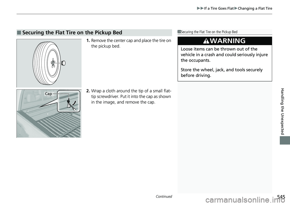 HONDA RIDGELINE 2021  Owners Manual (in English) Continued545
uuIf a Tire Goes Flat uChanging a Flat Tire
Handling the Unexpected
1. Remove the center cap and place the tire on 
the pickup bed.
2. Wrap a cloth around the tip of a small flat-
tip scr