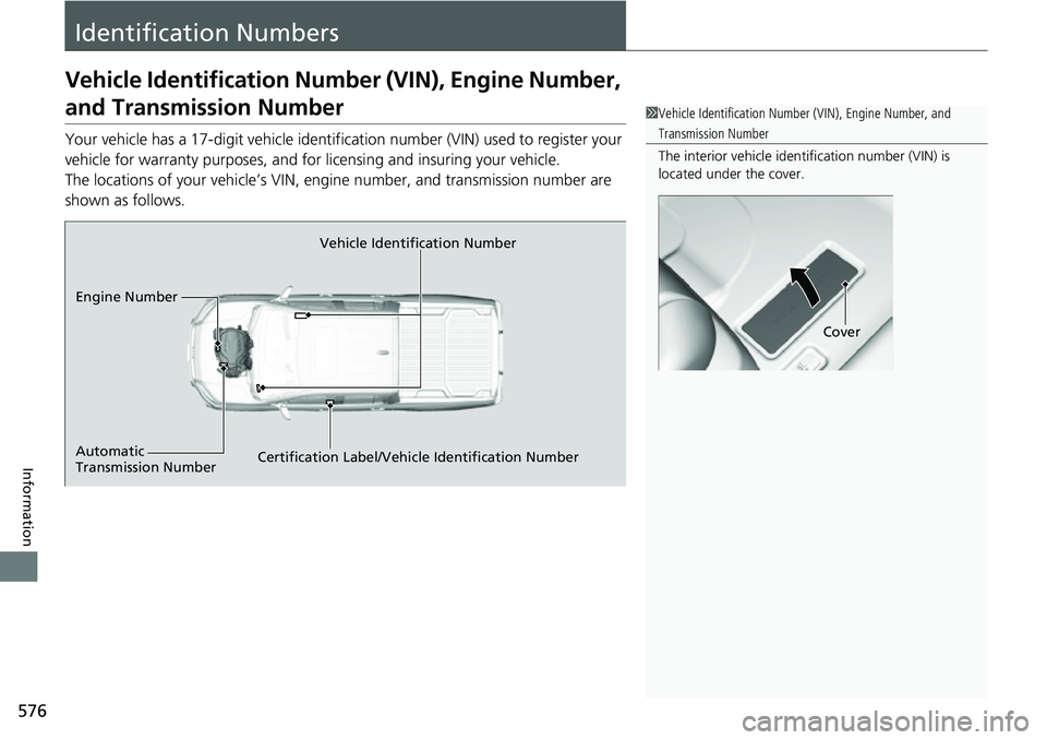 HONDA RIDGELINE 2021  Owners Manual (in English) 576
Information
Identification Numbers
Vehicle Identification Number (VIN), Engine Number, 
and Transmission Number
Your vehicle has a 17-digit vehicle identifi cation number (VIN) used to register yo
