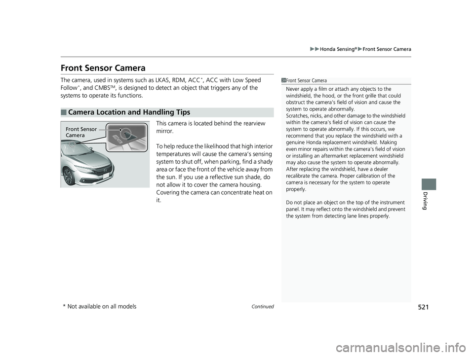 HONDA CIVIC COUPE 2020 Owners Manual (in English) 521
uuHonda Sensing ®u Front Sensor Camera
Continued
Driving
Front Sensor Camera
The camera, used in systems such as LKAS, RDM, ACC*, ACC with Low Speed
Follow*, and CMBSTM, is designed to detect an HONDA CIVIC COUPE 2020 Owners Manual (in English) 521
uuHonda Sensing ®u Front Sensor Camera
Continued
Driving
Front Sensor Camera
The camera, used in systems such as LKAS, RDM, ACC*, ACC with Low Speed
Follow*, and CMBSTM, is designed to detect an
