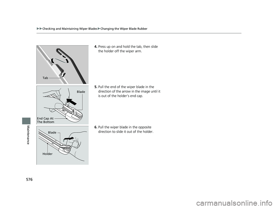 HONDA CIVIC COUPE 2020  Owners Manual (in English) 576
uuChecking and Maintaining Wiper Blades uChanging the Wiper Blade Rubber
Maintenance
4. Press up on and hold the tab, then slide 
the holder off the wiper arm.
5. Pull the end of the wiper blade i