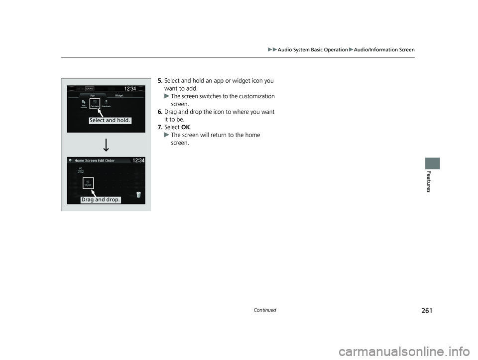 HONDA CIVIC HATCHBACK 2020  Owners Manual (in English) 261
uuAudio System Basic Operation uAudio/Information Screen
Continued
Features
5. Select and hold an app or widget icon you 
want to add.
u The screen switches to the customization 
screen.
6. Drag a