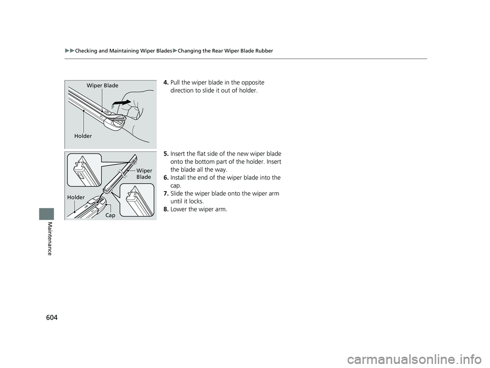 HONDA CIVIC HATCHBACK 2020  Owners Manual (in English) 604
uuChecking and Maintaining Wiper Blades uChanging the Rear Wiper Blade Rubber
Maintenance
4. Pull the wiper blade in the opposite 
direction to slide it out of holder.
5. Insert the flat side of t