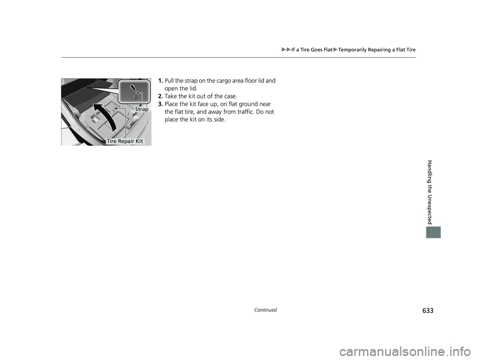 HONDA CIVIC HATCHBACK 2020  Owners Manual (in English) 633
uuIf a Tire Goes Flat uTemporarily Repairing a Flat Tire
Continued
Handling the Unexpected
1. Pull the strap on the cargo area floor lid and 
open the lid.
2. Take the kit out of the case.
3. Plac