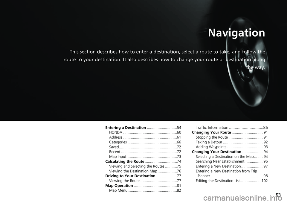 HONDA CIVIC HATCHBACK 2020 Navigation Manual (in English) 53
Navigation
This section describes how to enter a destination, select a route to take, and follow the
route to your destination. It also describes how to change your route or destination along
th HONDA CIVIC HATCHBACK 2020 Navigation Manual (in English) 53
Navigation
This section describes how to enter a destination, select a route to take, and follow the
route to your destination. It also describes how to change your route or destination along
th