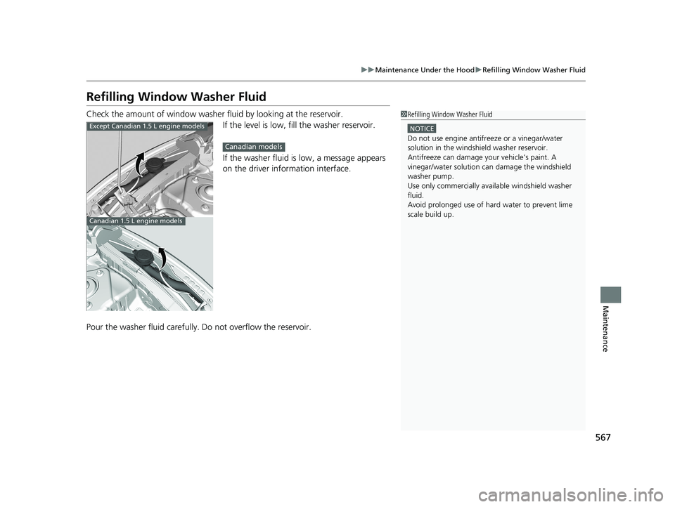 HONDA CIVIC SEDAN 2020  Owners Manual (in English) 567
uuMaintenance Under the Hood uRefilling Window Washer Fluid
Maintenance
Refilling Window Washer Fluid
Check the amount of window washer fluid by looking at the reservoir.
If the level is low, fill
