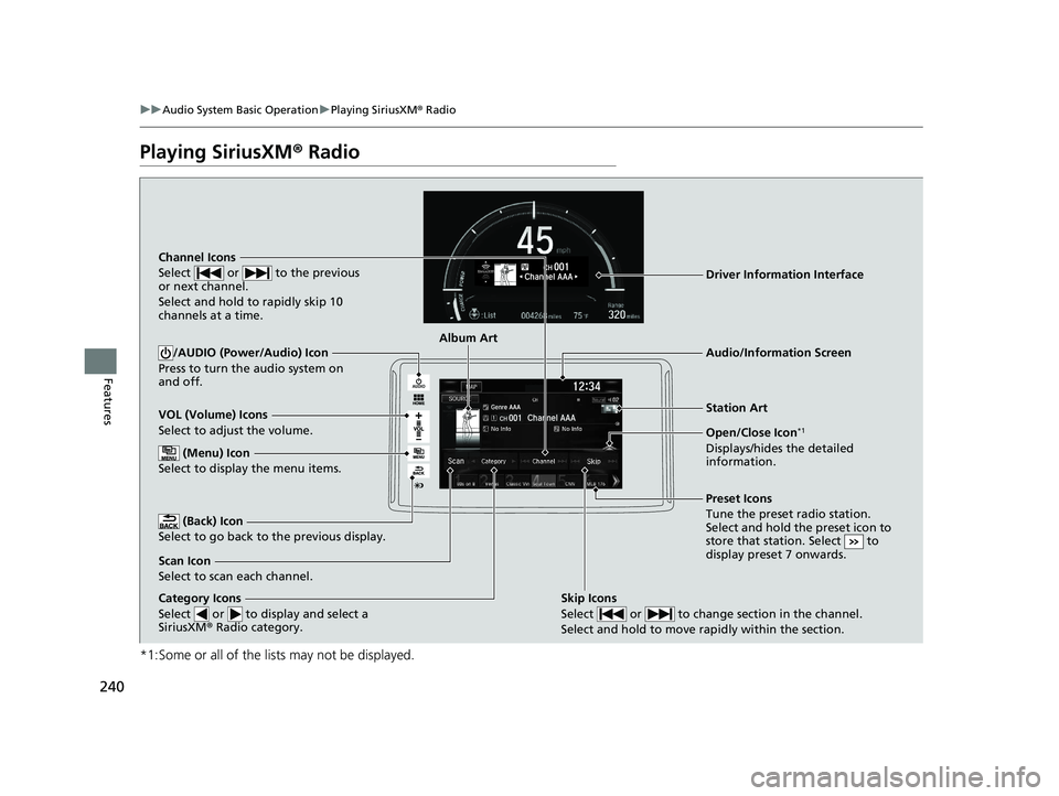 HONDA CLARITY FUEL CELL 2020  Owners Manual (in English) 240
uuAudio System Basic Operation uPlaying SiriusXM ® Radio
Features
Playing SiriusXM ® Radio
*1:Some or all of the lists may not be displayed.
VOL (Volume) Icons
Select to adjust the volume.
 (Bac